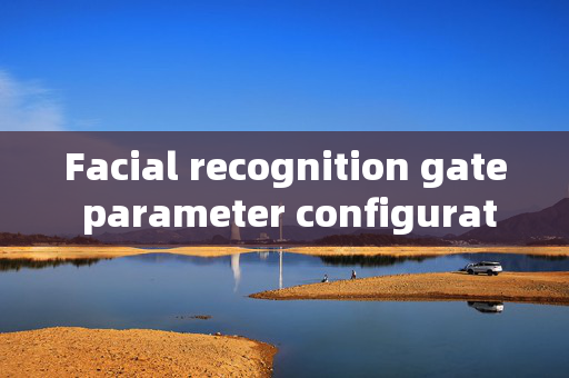 Facial recognition gate parameter configuration: Enhancing Security and Efficiency