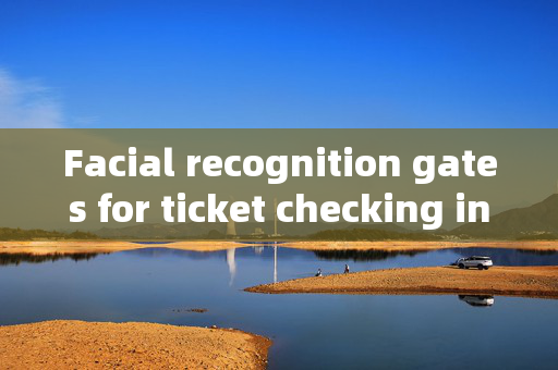 Facial recognition gates for ticket checking in Suzhou: Enhancing Security and Convenience