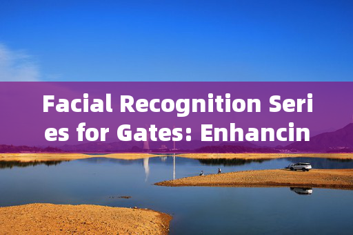 Facial Recognition Series for Gates: Enhancing Security and Convenience