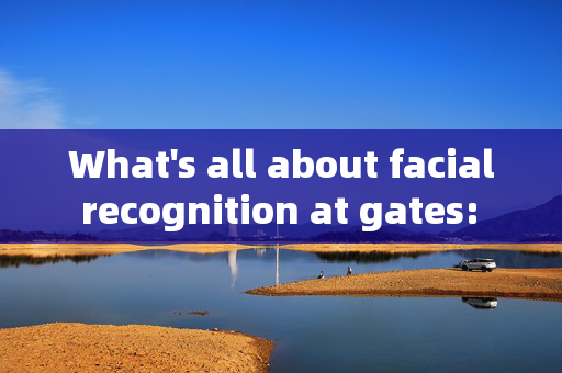 What's all about facial recognition at gates: Enhancing Security and Convenience