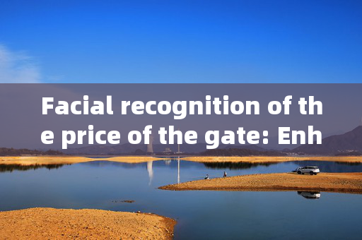 Facial recognition of the price of the gate: Enhancing Security and Convenience