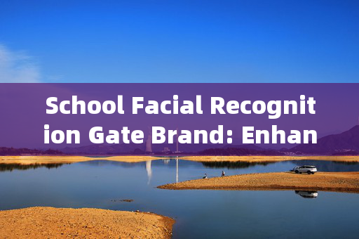 School Facial Recognition Gate Brand: Enhancing Campus Security with Advanced Technology