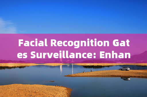 Facial Recognition Gates Surveillance: Enhancing Security with Advanced Technology