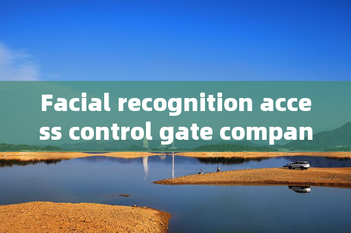 Facial recognition access control gate company: Enhancing Security with Advanced Technology