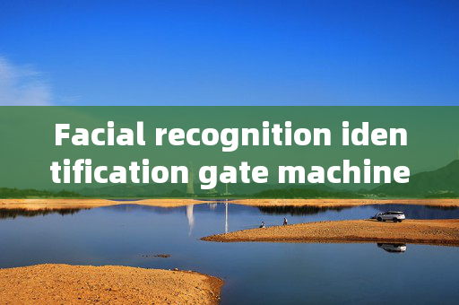 Facial recognition identification gate machine: Enhancing Security and Convenience