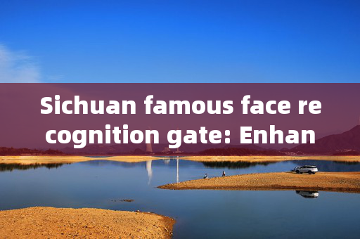 Sichuan famous face recognition gate: Enhancing Security and Convenience