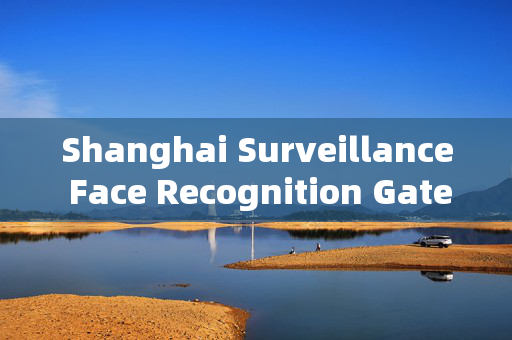 Shanghai Surveillance Face Recognition Gate: Enhancing Security and Efficiency