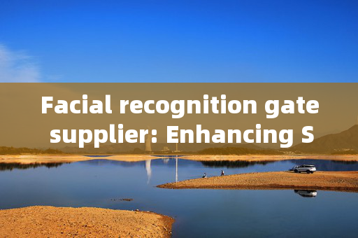 Facial recognition gate supplier: Enhancing Security with Cutting-Edge Technology