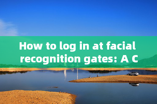 How to log in at facial recognition gates: A Comprehensive Guide