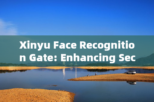 Xinyu Face Recognition Gate: Enhancing Security and Convenience