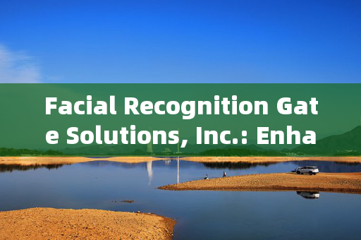 Facial Recognition Gate Solutions, Inc.: Enhancing Security with Advanced Technology