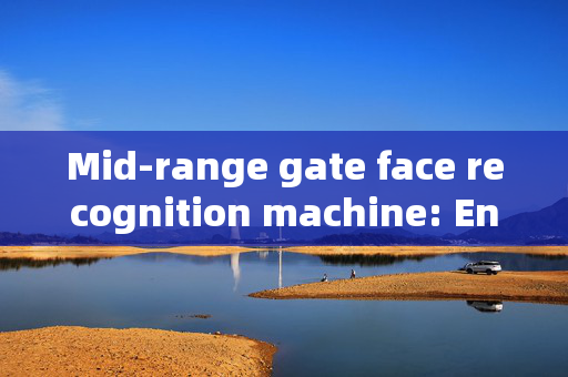 Mid-range gate face recognition machine: Enhancing Security with Advanced Technology