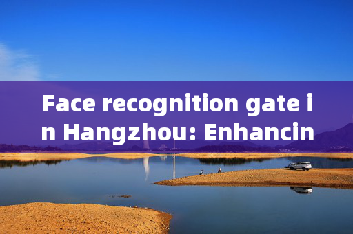 Face recognition gate in Hangzhou: Enhancing Security and Convenience