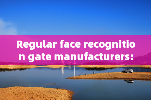 Regular face recognition gate manufacturers: Ensuring Security and Convenience