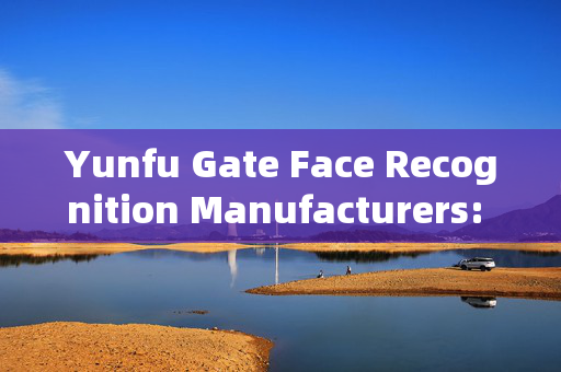 Yunfu Gate Face Recognition Manufacturers: Enhancing Security with Advanced Technology