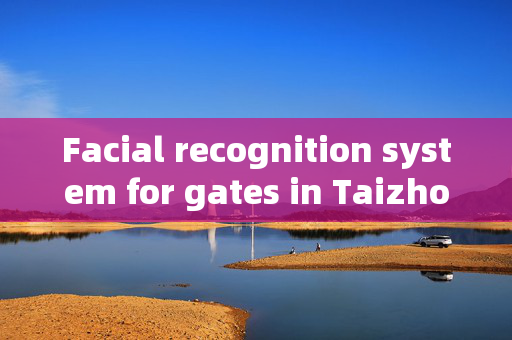 Facial recognition system for gates in Taizhou: Enhancing Security and Convenience