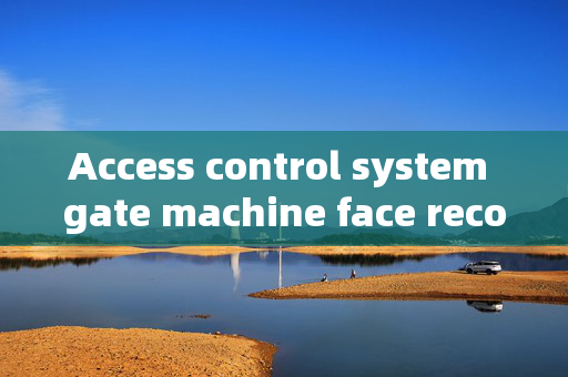 Access control system gate machine face recognition: Enhancing Security with Modern Technology