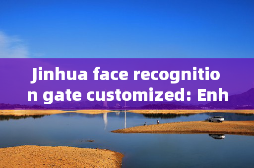 Jinhua face recognition gate customized: Enhancing Security and Convenience