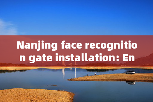 Nanjing face recognition gate installation: Enhancing Security and Convenience