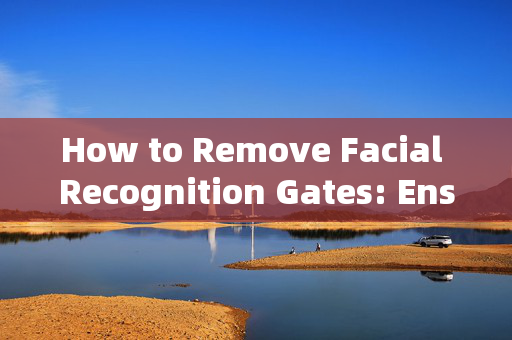 How to Remove Facial Recognition Gates: Ensuring Privacy and Security