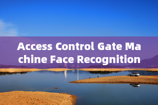 Access Control Gate Machine Face Recognition: Enhancing Security in Tangshan