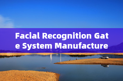 Facial Recognition Gate System Manufacturers: Enhancing Security and Convenience