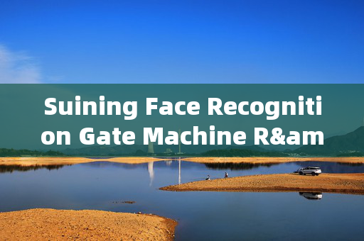 Suining Face Recognition Gate Machine R&D: Enhancing Security and Convenience