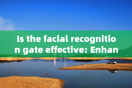 Is the facial recognition gate effective: Enhancing Security with Modern Technology