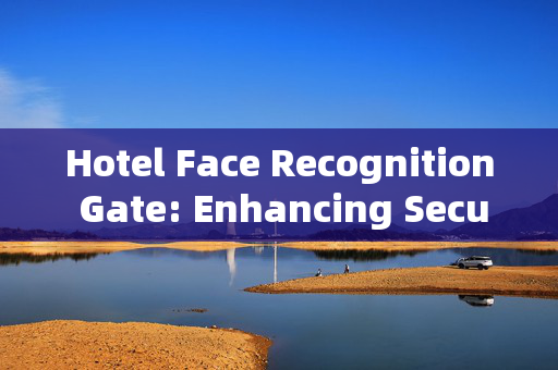 Hotel Face Recognition Gate: Enhancing Security and Convenience