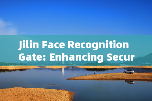 Jilin Face Recognition Gate: Enhancing Security and Convenience in Public Spaces