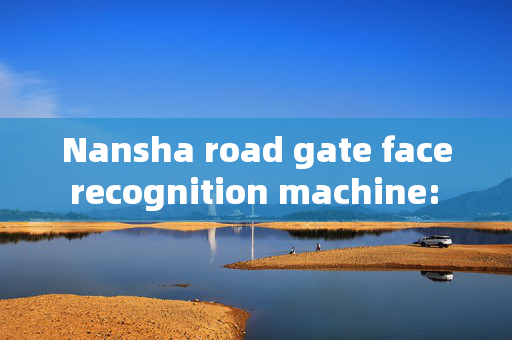 Nansha road gate face recognition machine: Enhancing Security and Efficiency at Entry Points