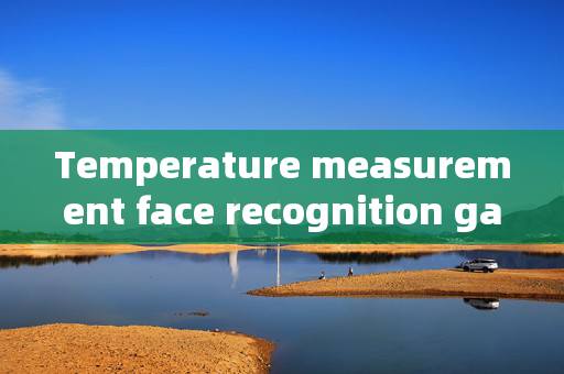 Temperature measurement face recognition gate: Enhancing Security and Convenience