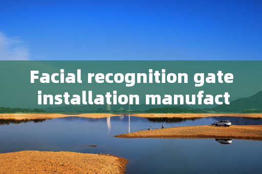 Facial recognition gate installation manufacturers: Enhancing Security with Advanced Technology