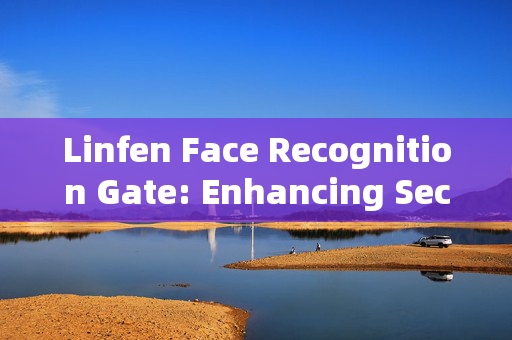 Linfen Face Recognition Gate: Enhancing Security and Convenience