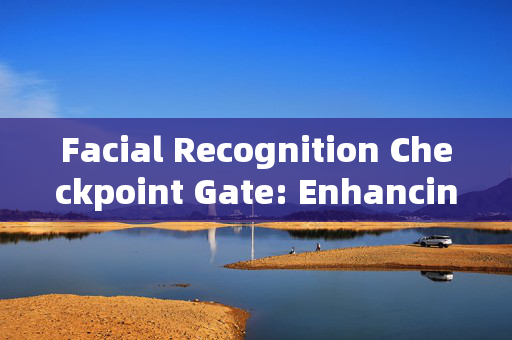 Facial Recognition Checkpoint Gate: Enhancing Security and Convenience