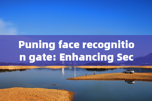 Puning face recognition gate: Enhancing Security and Convenience