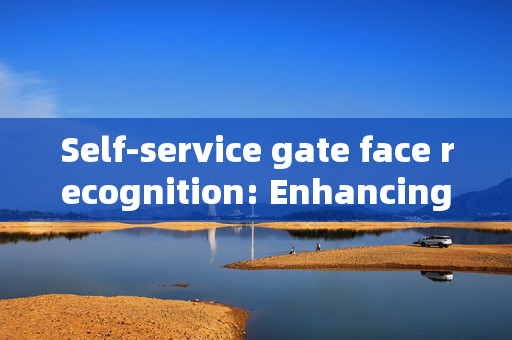 Self-service gate face recognition: Enhancing Security and Convenience