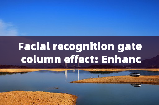 Facial recognition gate column effect: Enhancing Security and Convenience