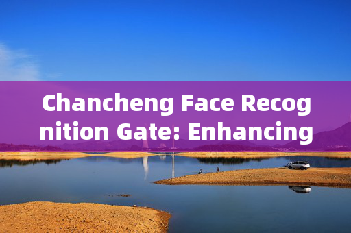 Chancheng Face Recognition Gate: Enhancing Security and Convenience