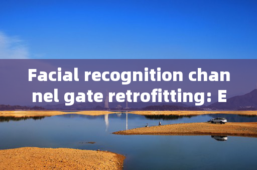 Facial recognition channel gate retrofitting: Enhancing Security and Efficiency