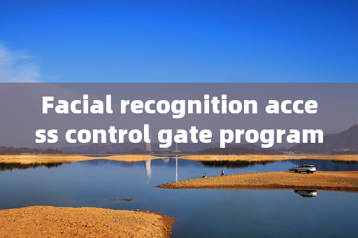 Facial recognition access control gate program: Enhancing Security with Modern Technology