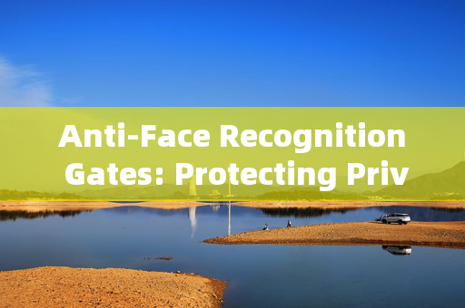 Anti-Face Recognition Gates: Protecting Privacy in the Age of Surveillance