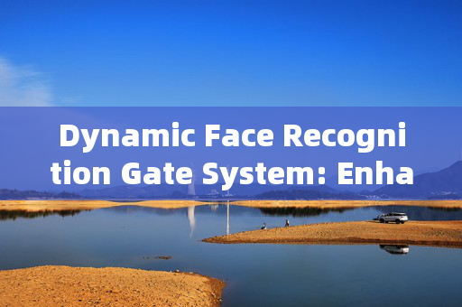 Dynamic Face Recognition Gate System: Enhancing Security and Efficiency