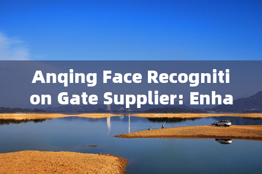 Anqing Face Recognition Gate Supplier: Enhancing Security with Advanced Technology