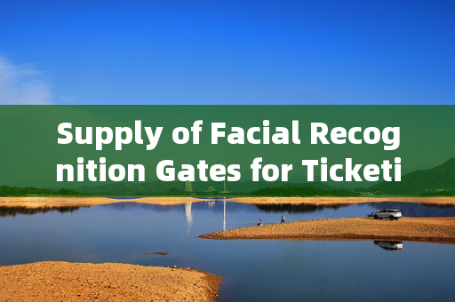 Supply of Facial Recognition Gates for Ticketing: Enhancing Security and Efficiency