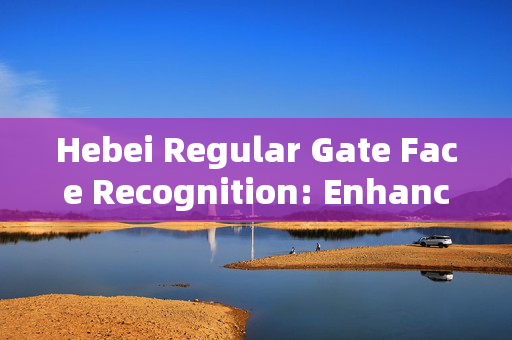 Hebei Regular Gate Face Recognition: Enhancing Security and Convenience