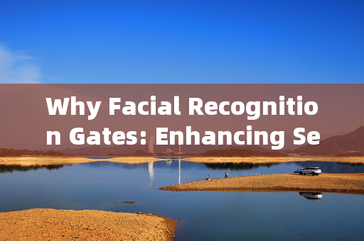 Why Facial Recognition Gates: Enhancing Security and Convenience