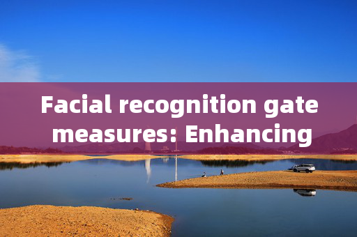 Facial recognition gate measures: Enhancing Security and Convenience