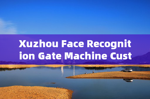 Xuzhou Face Recognition Gate Machine Customized: Enhancing Security and Efficiency