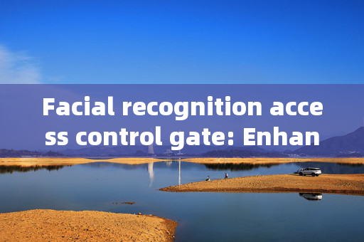 Facial recognition access control gate: Enhancing Security in Dongguan